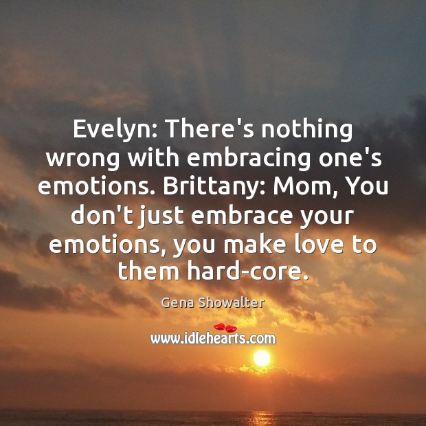 Evelyn: There’s nothing wrong with embracing one’s emotions. Brittany: Mom, You don’t Image