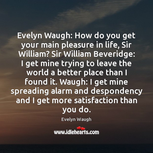Evelyn Waugh: How do you get your main pleasure in life, Sir Evelyn Waugh Picture Quote