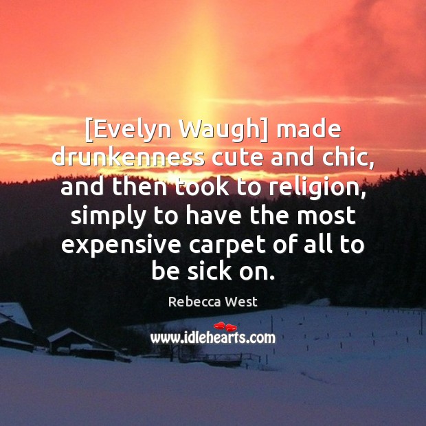 [Evelyn Waugh] made drunkenness cute and chic, and then took to religion, Rebecca West Picture Quote