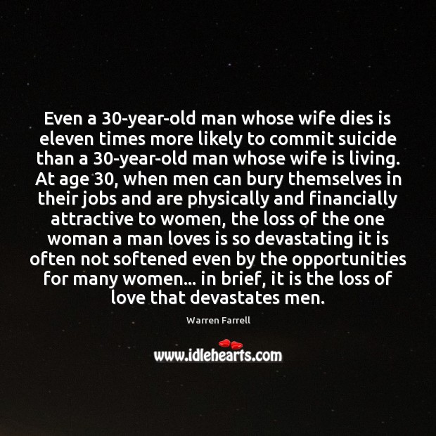 Even a 30-year-old man whose wife dies is eleven times more likely Warren Farrell Picture Quote