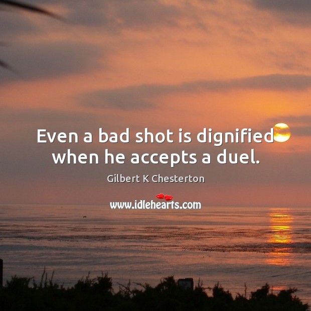Even a bad shot is dignified when he accepts a duel. Gilbert K Chesterton Picture Quote