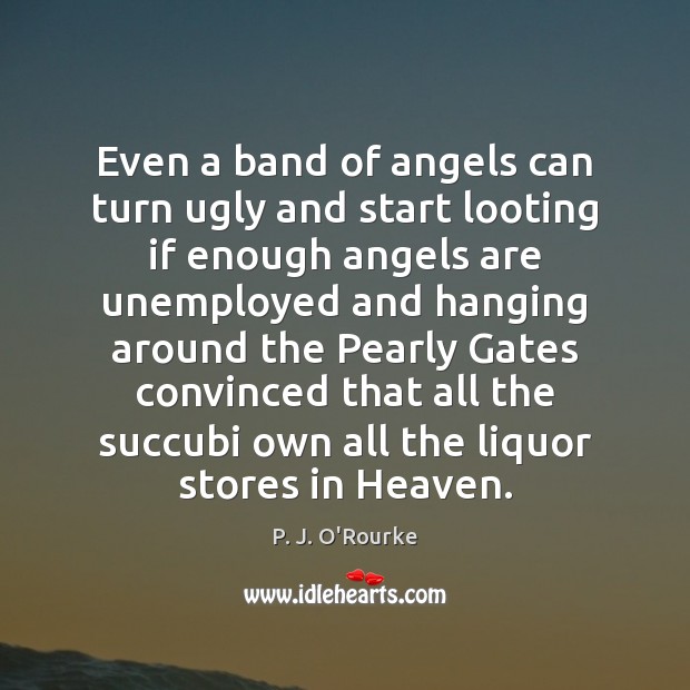 Even a band of angels can turn ugly and start looting if P. J. O’Rourke Picture Quote