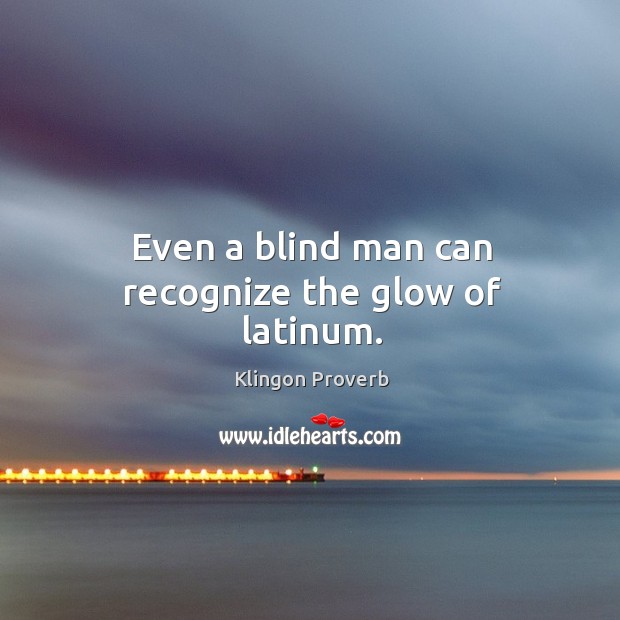 Even a blind man can recognize the glow of latinum. Klingon Proverbs Image