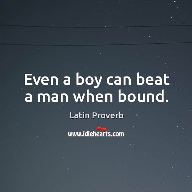 Even a boy can beat a man when bound. Latin Proverbs Image