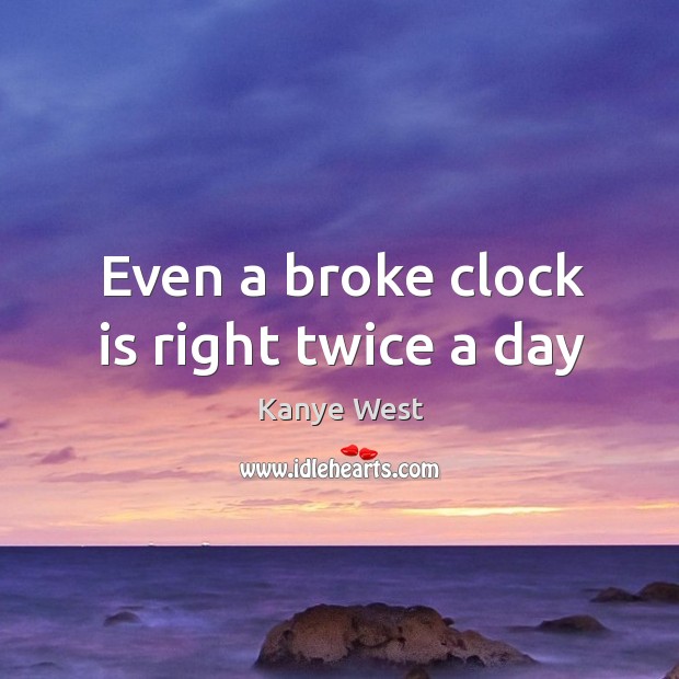 Even a broke clock is right twice a day Kanye West Picture Quote