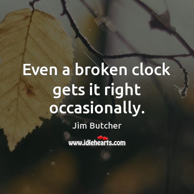 Even a broken clock gets it right occasionally. Jim Butcher Picture Quote