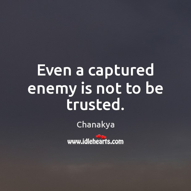 Even a captured enemy is not to be trusted. Chanakya Picture Quote