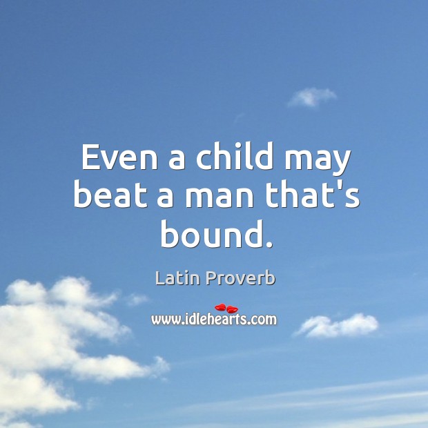 Even a child may beat a man that’s bound. Latin Proverbs Image
