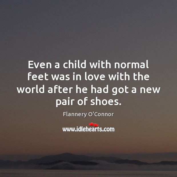 Even a child with normal feet was in love with the world Flannery O’Connor Picture Quote