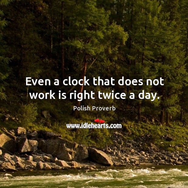 Even a clock that does not work is right twice a day. Polish Proverbs Image