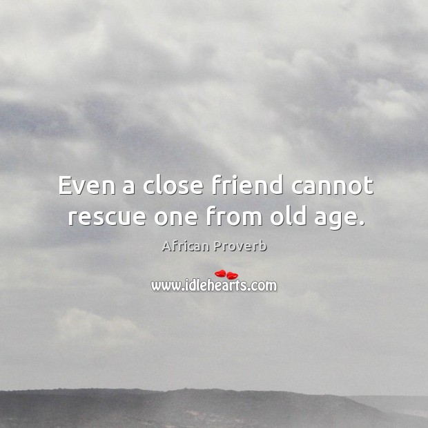 Even a close friend cannot rescue one from old age. Image