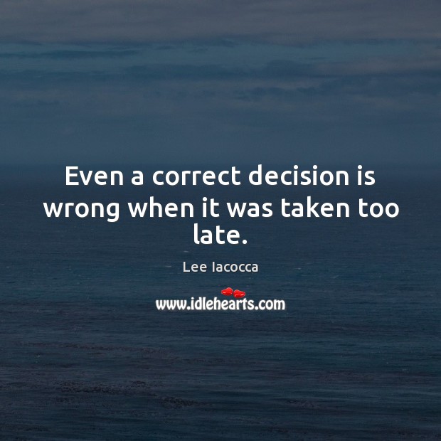 Even a correct decision is wrong when it was taken too late. Lee Iacocca Picture Quote