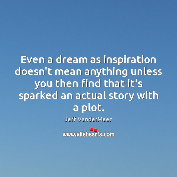 Even a dream as inspiration doesn’t mean anything unless you then find Jeff VanderMeer Picture Quote