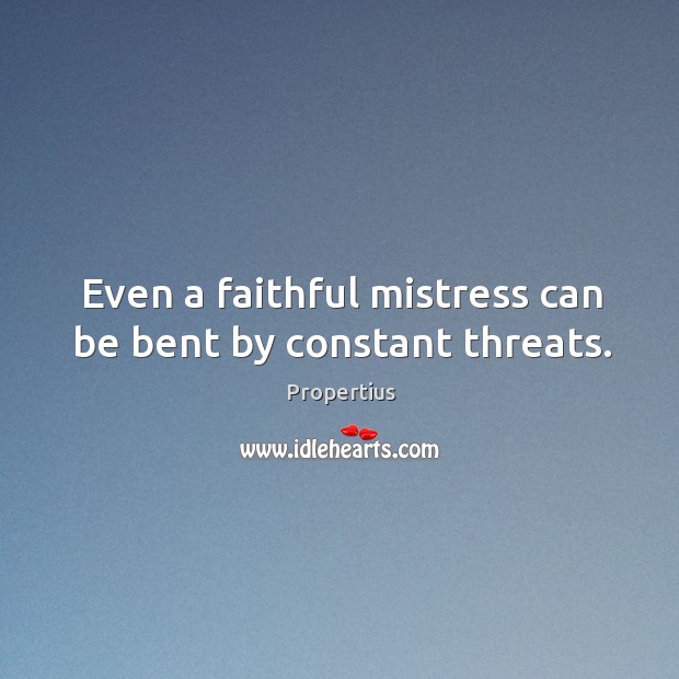 Even a faithful mistress can be bent by constant threats. Faithful Quotes Image
