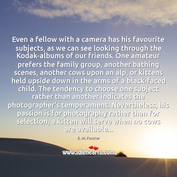 Even a fellow with a camera has his favourite subjects, as we E. M. Forster Picture Quote