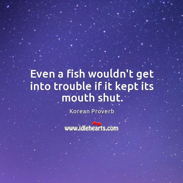 Even a fish wouldn’t get into trouble if it kept its mouth shut. Korean Proverbs Image