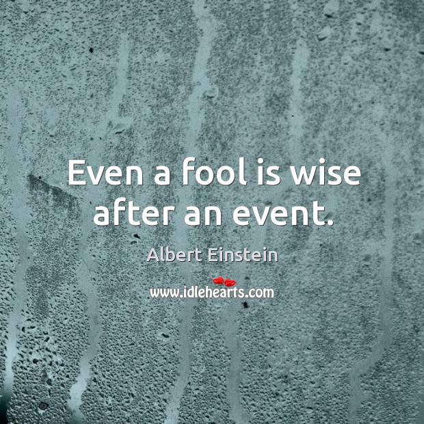 Even a fool is wise after an event. Image