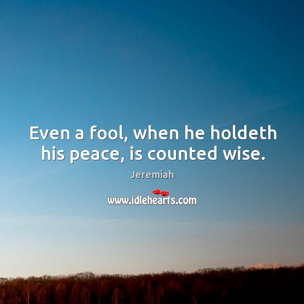 Even a fool, when he holdeth his peace, is counted wise. Jeremiah Picture Quote