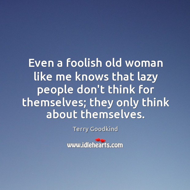 Even a foolish old woman like me knows that lazy people don’t Terry Goodkind Picture Quote