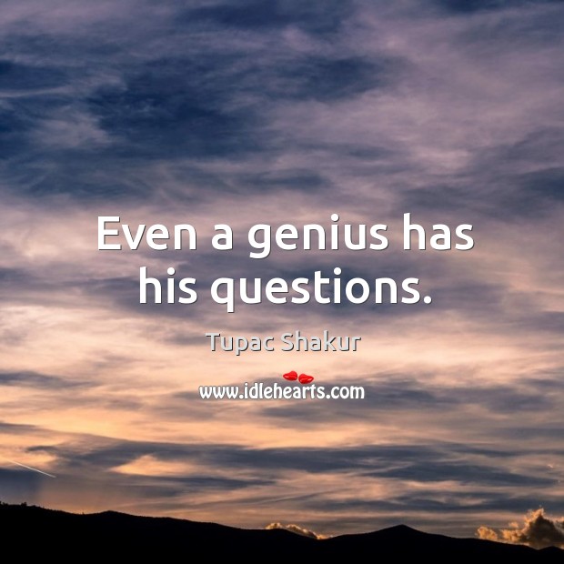 Even a genius has his questions. Tupac Shakur Picture Quote