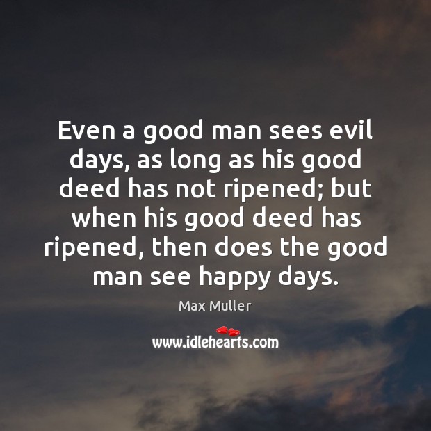 Even a good man sees evil days, as long as his good Max Muller Picture Quote