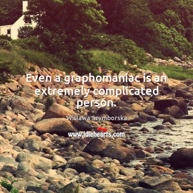 Even a graphomaniac is an extremely complicated person. Wislawa Szymborska Picture Quote