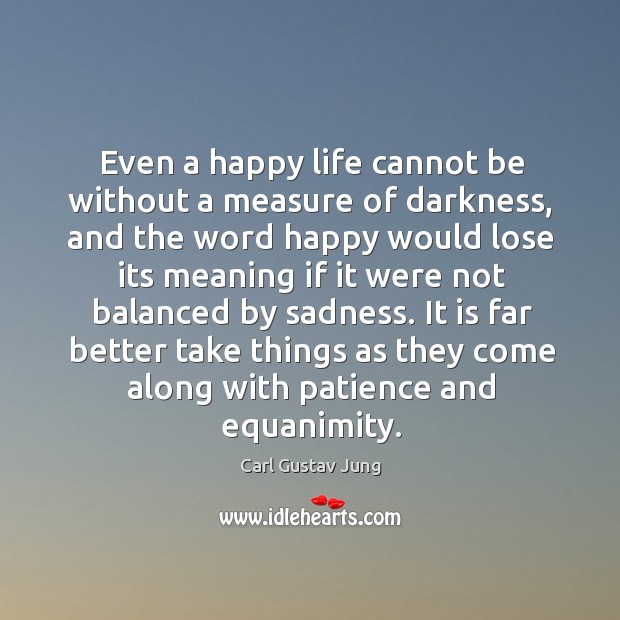 Even a happy life cannot be without a measure of darkness, and the word happy would lose its Carl Gustav Jung Picture Quote