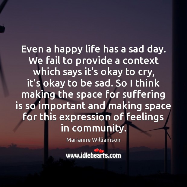 Even a happy life has a sad day. We fail to provide Marianne Williamson Picture Quote