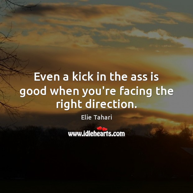 Even a kick in the ass is good when you’re facing the right direction. Elie Tahari Picture Quote