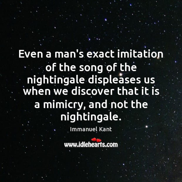 Even a man’s exact imitation of the song of the nightingale displeases Immanuel Kant Picture Quote