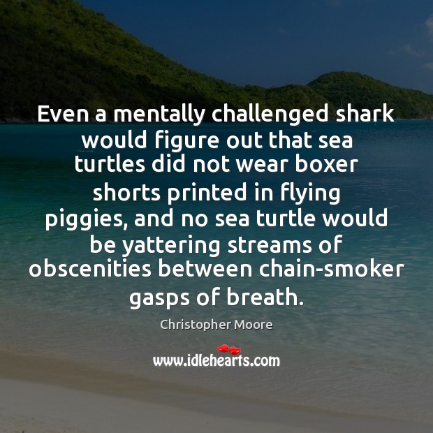 Even a mentally challenged shark would figure out that sea turtles did Christopher Moore Picture Quote