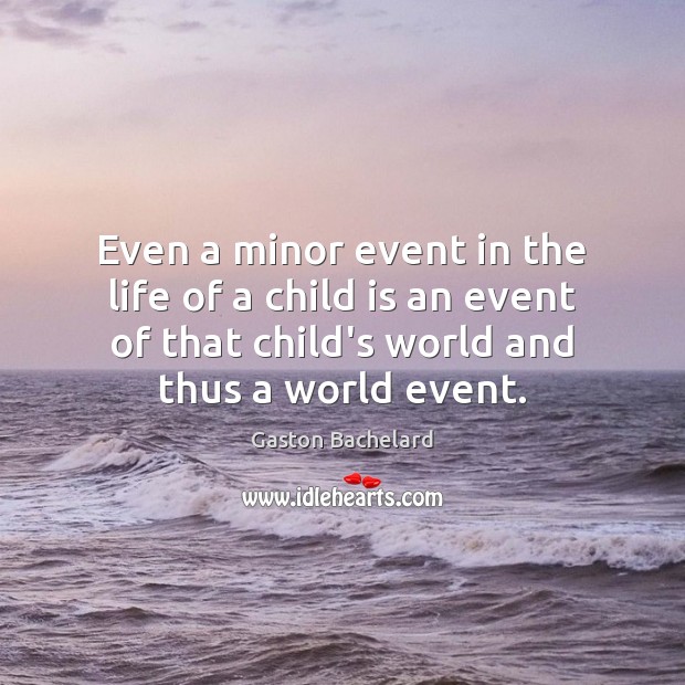 Even a minor event in the life of a child is an Gaston Bachelard Picture Quote