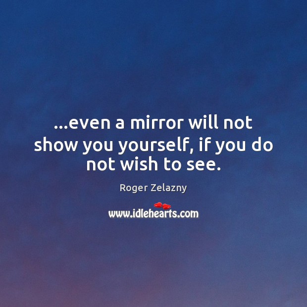 …even a mirror will not show you yourself, if you do not wish to see. Roger Zelazny Picture Quote