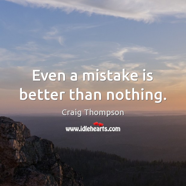 Even a mistake is better than nothing. Craig Thompson Picture Quote