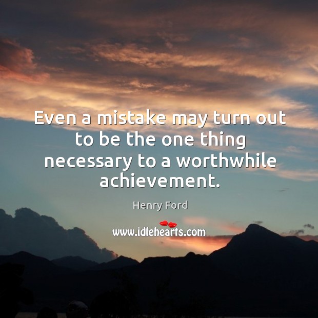 Even a mistake may turn out to be the one thing necessary to a worthwhile achievement. Image