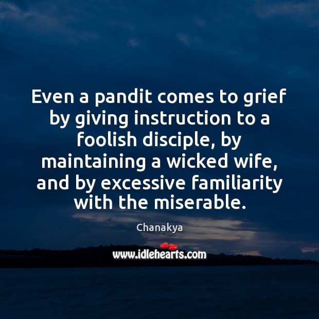 Even a pandit comes to grief by giving instruction to a foolish Chanakya Picture Quote