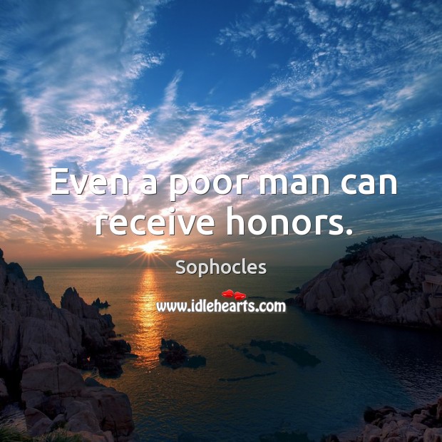 Even a poor man can receive honors. Sophocles Picture Quote