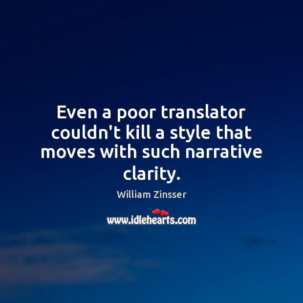 Even a poor translator couldn’t kill a style that moves with such narrative clarity. William Zinsser Picture Quote