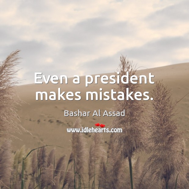 Even a president makes mistakes. Bashar Al Assad Picture Quote