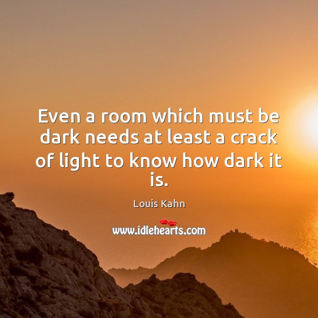 Even a room which must be dark needs at least a crack of light to know how dark it is. Louis Kahn Picture Quote