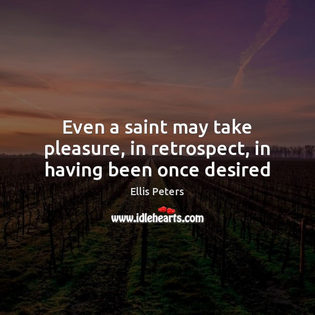 Even a saint may take pleasure, in retrospect, in having been once desired Ellis Peters Picture Quote