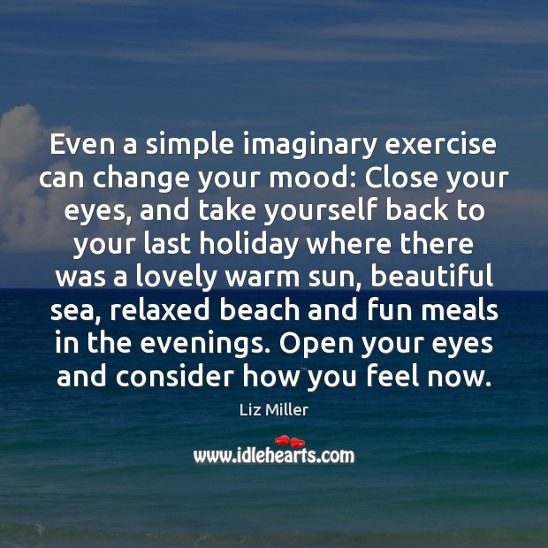 Even a simple imaginary exercise can change your mood: Close your eyes, Liz Miller Picture Quote