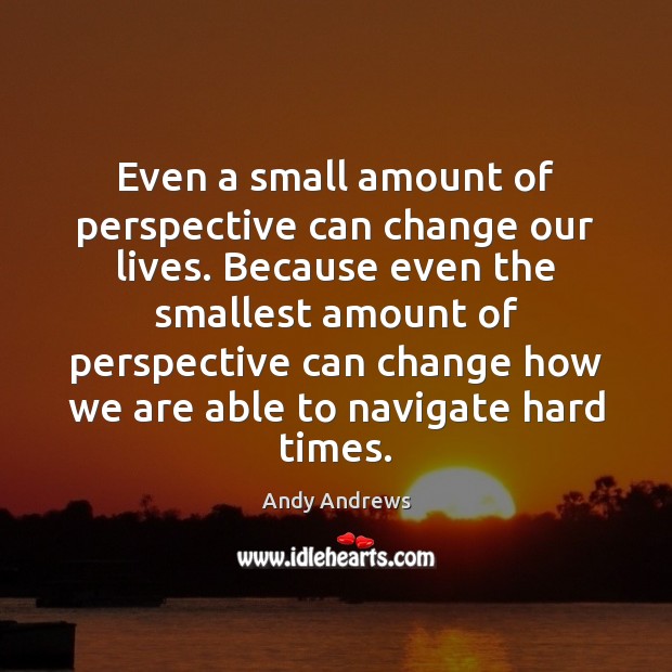 Even a small amount of perspective can change our lives. Because even Andy Andrews Picture Quote