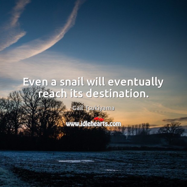 Even a snail will eventually reach its destination. Gail Tsukiyama Picture Quote