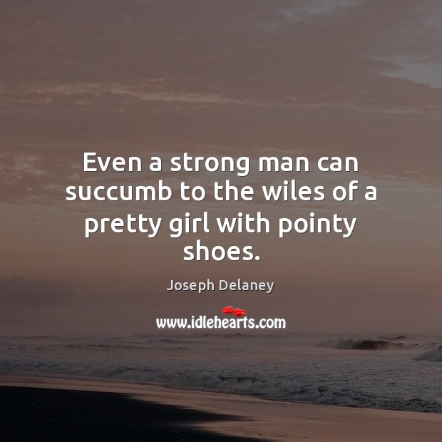 Even a strong man can succumb to the wiles of a pretty girl with pointy shoes. Joseph Delaney Picture Quote