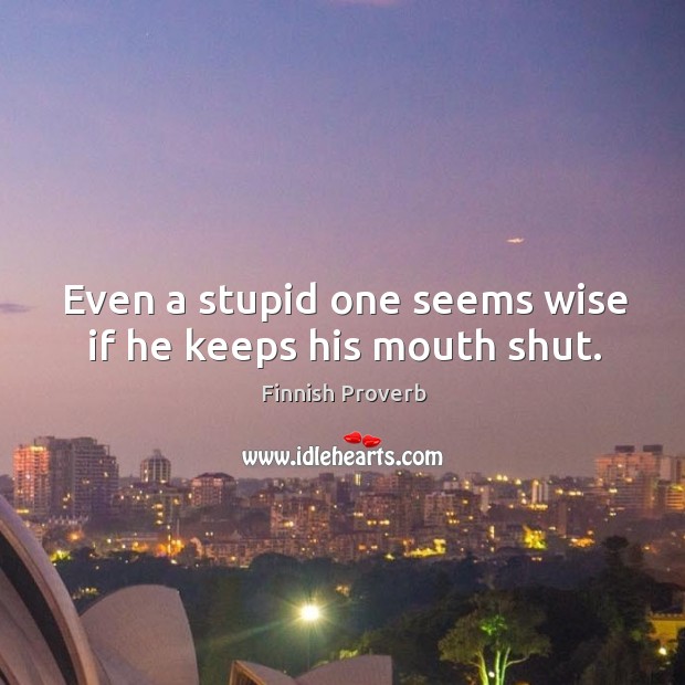Even a stupid one seems wise if he keeps his mouth shut. Finnish Proverbs Image