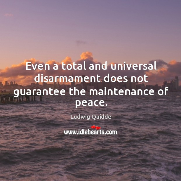 Even a total and universal disarmament does not guarantee the maintenance of peace. Ludwig Quidde Picture Quote