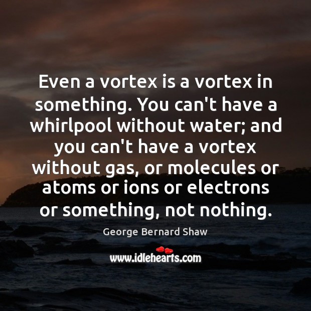 Even a vortex is a vortex in something. You can’t have a George Bernard Shaw Picture Quote