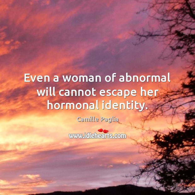 Even a woman of abnormal will cannot escape her hormonal identity. Camille Paglia Picture Quote