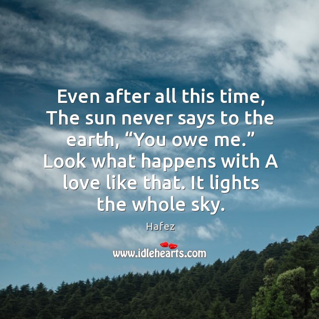 Even after all this time, the sun never says to the earth, “you owe me.” look what happens with a love like that. Image